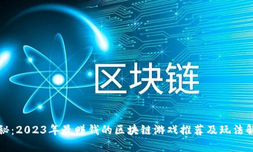 揭秘：2023年最赚钱的区块链游戏推荐及玩法解析