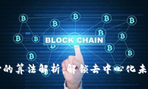 区块链最核心的算法解析：解锁去中心化未来的关键技术